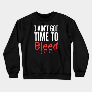 I Ain't Got Time To Bleed Crewneck Sweatshirt